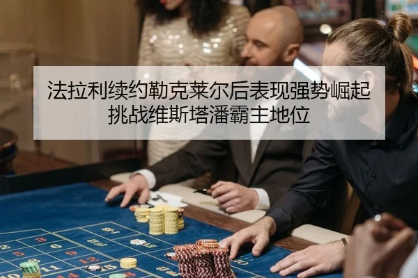 法拉利续约勒克莱尔后表现强势崛起 挑战维斯塔潘霸主地位
