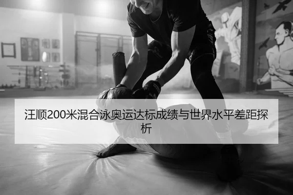 汪顺200米混合泳奥运达标成绩与世界水平差距探析